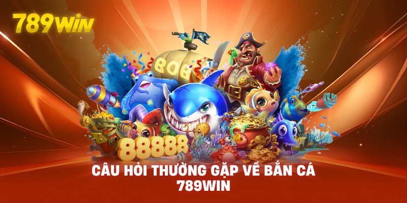 Câu Hỏi Thường Gặp Về Bắn Cá 789WIN