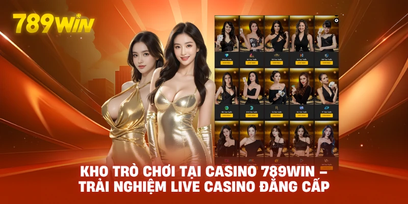 Kho Trò Chơi Tại Casino 789WIN – Trải Nghiệm Live Casino Đẳng Cấp