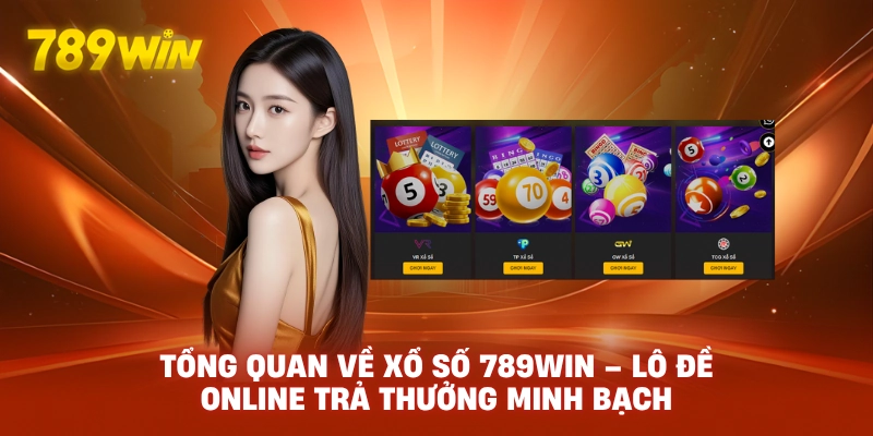 Tổng Quan Về Xổ Số 789WIN – Lô Đề Online Trả Thưởng Minh Bạch